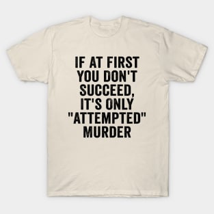 Funny, If At First You Don't Succeed, It's Only "Attempted" Murder Black T-Shirt